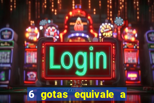 6 gotas equivale a quantos ml